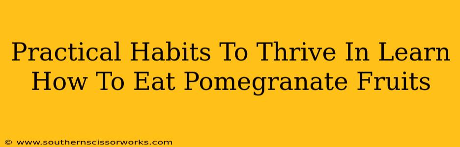 Practical Habits To Thrive In Learn How To Eat Pomegranate Fruits