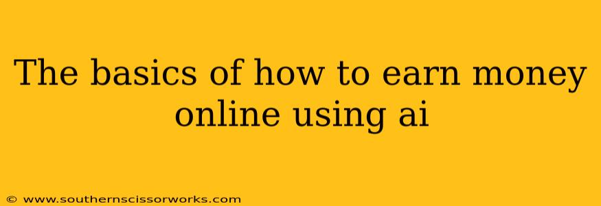 The basics of how to earn money online using ai